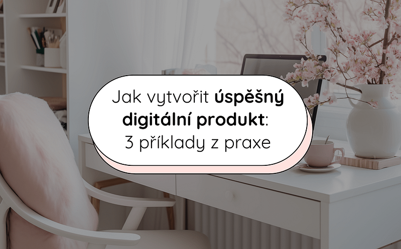 Jak vytvořit úspěšný digitální produkt: 3 příklady z praxe 2 12