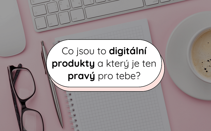 Co jsou to digitální produkty a který je ten pravý pro tebe? 3 13