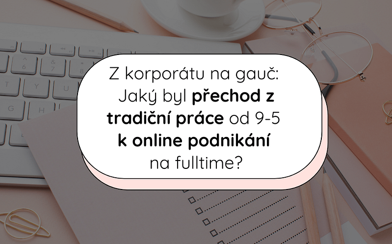 Z korporátu na gauč: Jaký byl přechod z tradiční práce od 9-5 k online podnikání na fulltime? 5 Blog covers 2